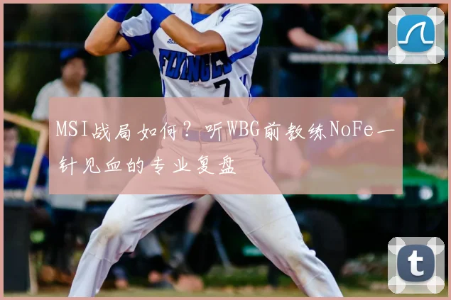 MSI战局如何？听WBG前教练NoFe一针见血的专业复盘