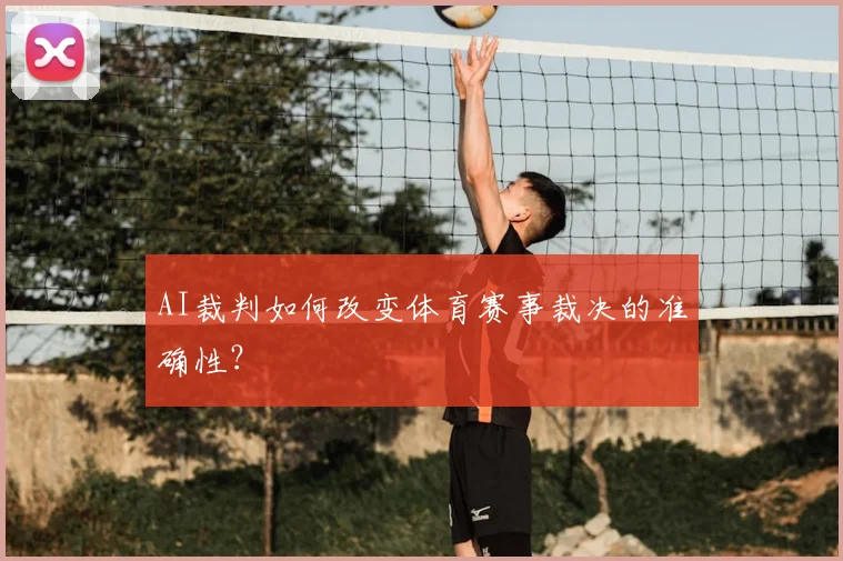 AI裁判如何改变体育赛事裁决的准确性？