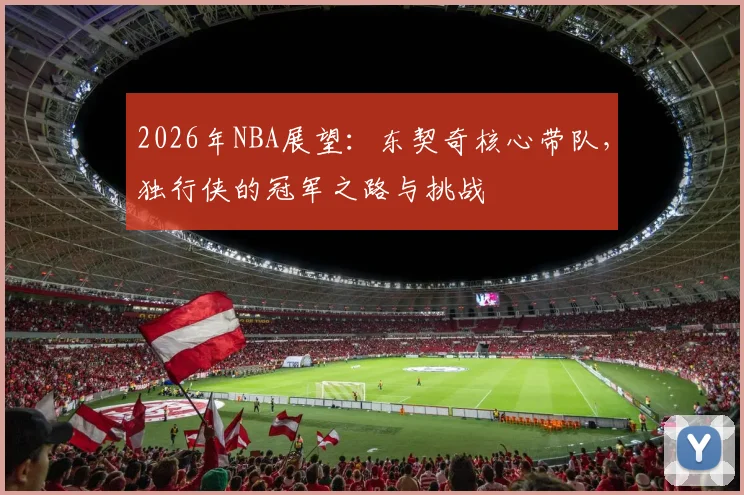 2026年NBA展望：东契奇核心带队，独行侠的冠军之路与挑战