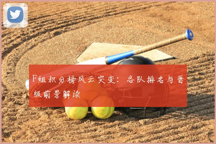 F组积分榜风云突变：各队排名与晋级前景解读