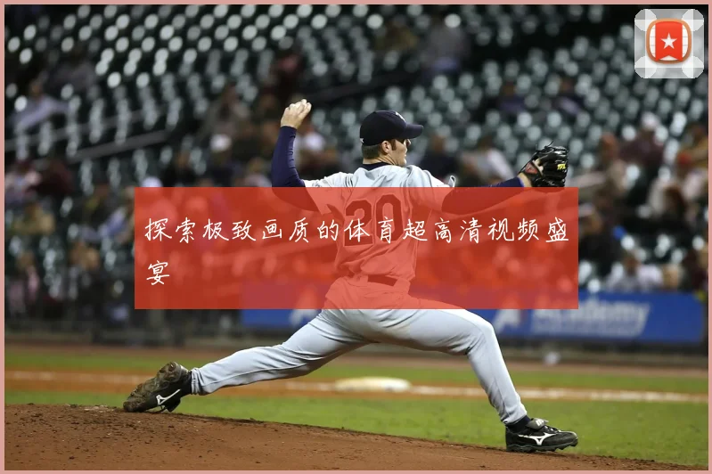 探索极致画质的体育超高清视频盛宴