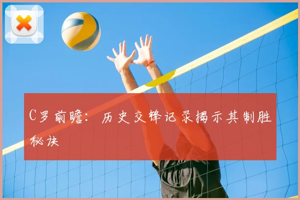 C罗前瞻：历史交锋记录揭示其制胜秘诀