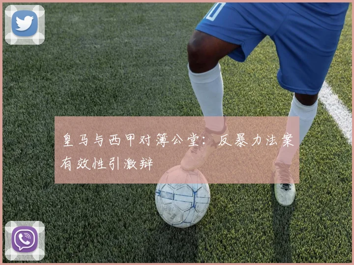 皇马与西甲对簿公堂：反暴力法案有效性引激辩